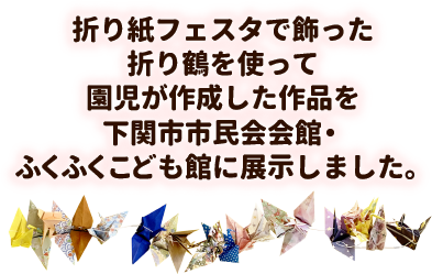 折り紙フェスタで飾った折り鶴を使って園児が作成した作品を下関市市民会会館・ふくふくこども館に展示しました。